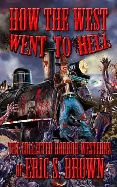How The West Went To Hell: The Collected Horror Weserns of Eric S. Brown by Eric S. Brown