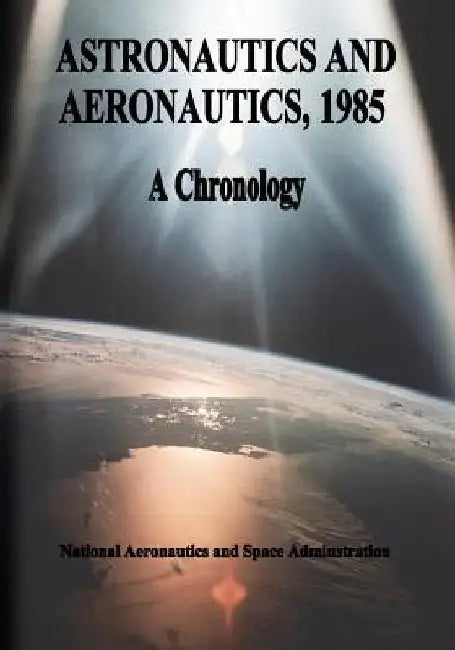 Astronautics and Aeronautics, 1985: A Chronology by National Aeronautics and Administration