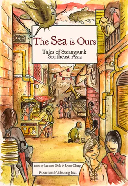 The Sea Is Ours: Tales from Steampunk Southeast Asia by Jaymee Goh