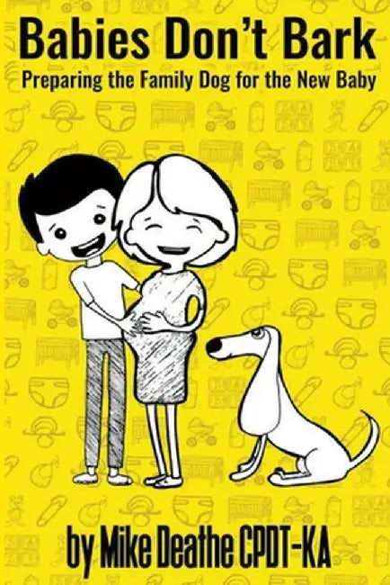Babies Don't Bark: Preparing The Family Dog For The New Baby by Mike Deathe