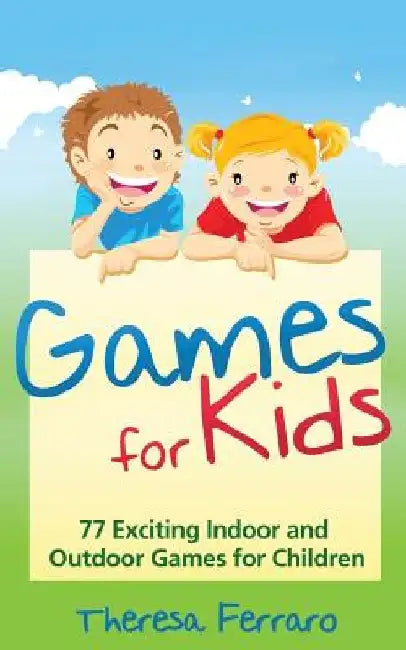 Games for Kids: 77 Exciting Indoor and Outdoor Games for Children Ages 5 and Up! by Theresa Ferraro