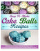 Easy To Make Cake Balls Recipes: Quick and Easy Ideas to Get You Started Making Delicious Cake Balls Today by Helen Ferguson