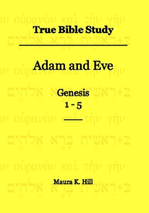 True Bible Study - Adam and Eve Genesis 1-5 by Maura K. Hill