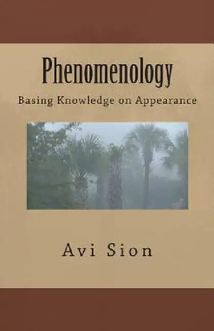 Phenomenology: Basing Knowledge on Appearance by AVI Sion