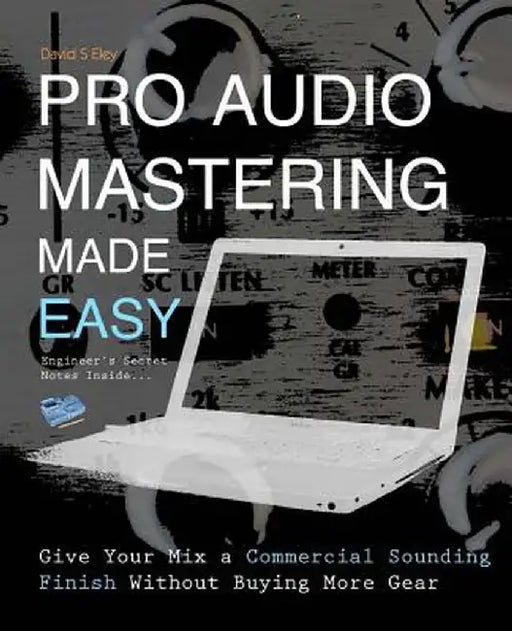 Pro Audio Mastering Made Easy: Give Your Mix a Commercial Sounding Finish Without Buying More Gear by Eley, David S.