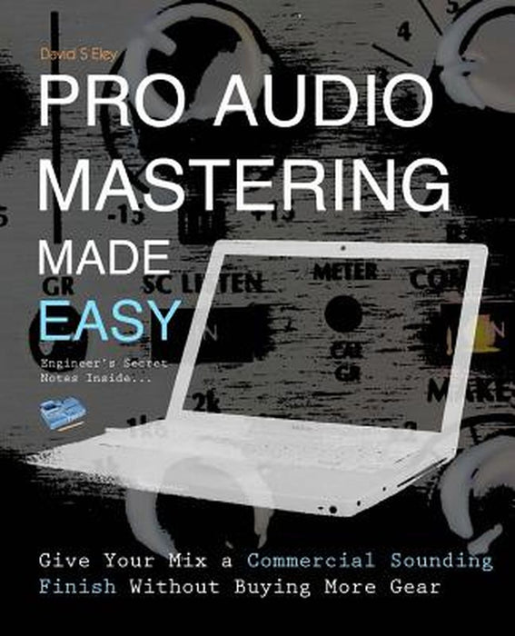 Pro Audio Mastering Made Easy: Give Your Mix a Commercial Sounding Finish Without Buying More Gear by Eley, David S.