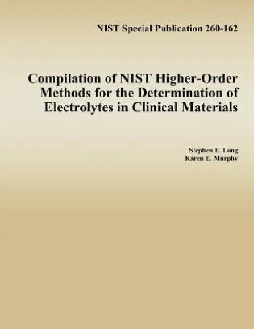 Compilation of NIST Higher-Order Methods for the Determination of Electrolytes in Clinical Materials by Karen E. Murphy