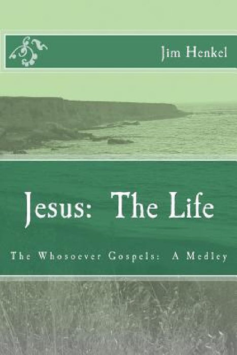 Jesus: The Life: The Whosoever Gospels: A Medley by Jim Henkel