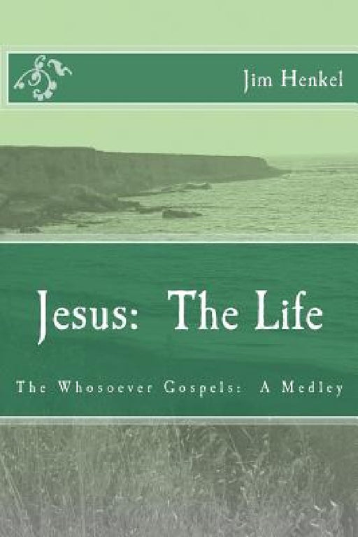 Jesus: The Life: The Whosoever Gospels: A Medley by Jim Henkel