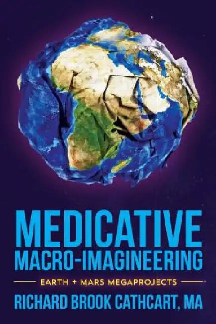 Medicative Macro-Imagineering: Earth & Mars Megaprojects by Richard Brook Cathcart Ma