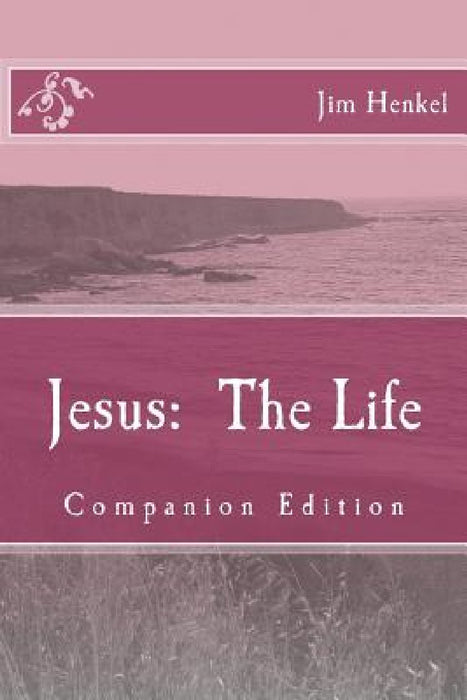 Jesus: The Life: Companion Edition by Jim Henkel