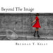 Beyond The Image: A collection of visual tales by Brendan T. Kelly