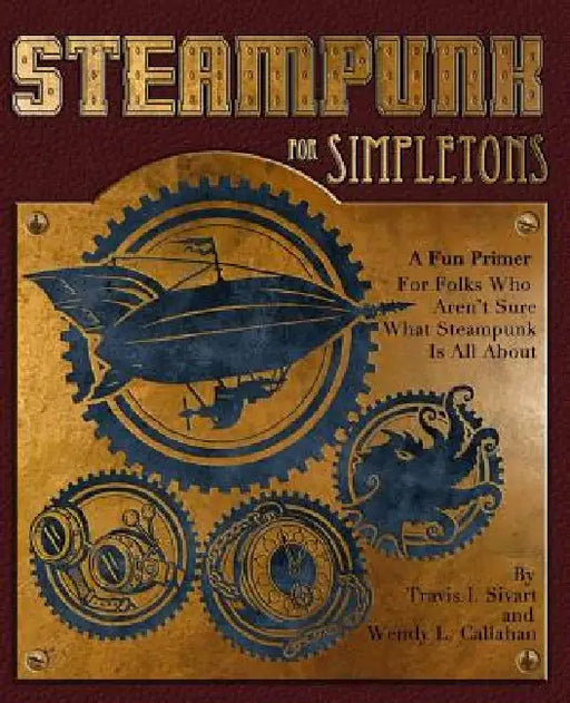 Steampunk For Simpletons: A Fun Primer For Folks Who Aren't Sure What Steampunk Is All About by Wendy L. Callahan