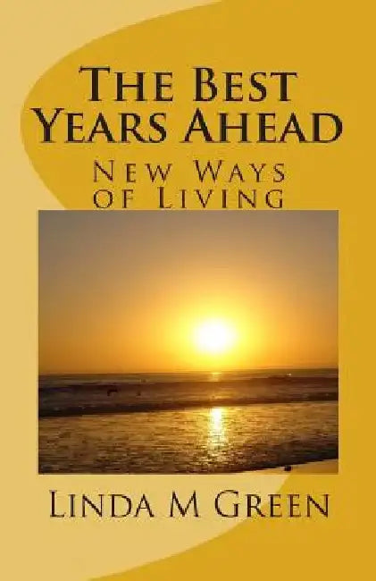 The Best Years Ahead: New Ways of Living by Linda M. Green