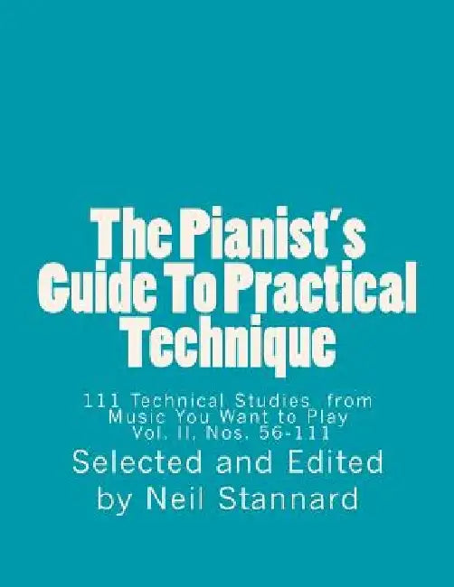 The Pianist's Guide To Practical Technique, Vol II: 111 Technical Studies from Music You Want to Play With Technical Hints and Practice Guides by Neil Stannard