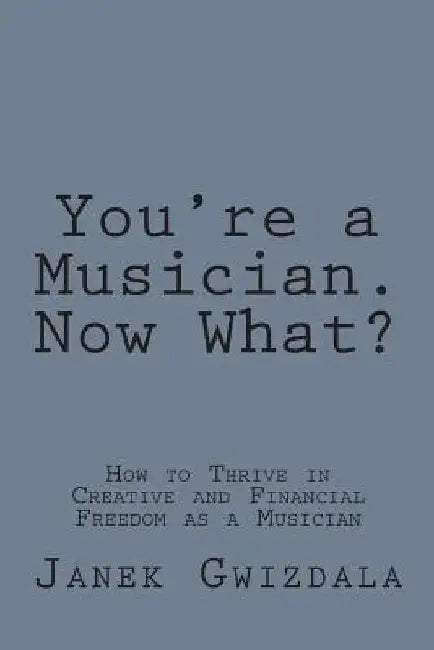 You're a Musician. Now What?: How to thrive in creative and financial freedom as a musician by E. E. Bradman