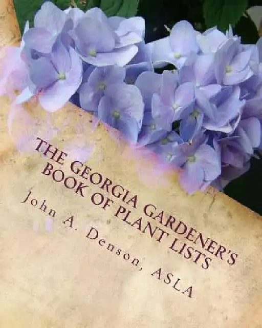The Georgia Gardener's Book of Plant Lists: Secrets Plant Tips and Tricks from a Landscape Architect by John a. Denson