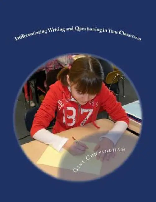 Differentiating Writing and Questioning in Your Classroom: Quick, Easy-to-Implement Techniques for Maximized Achievement by Gini Cunningham