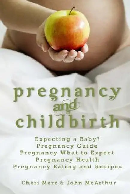 Pregnancy and Childbirth: Expecting a Baby Pregnancy Guide Pregnancy What to Expect Pregnancy Health Pregnancy Eating and Recipes by John McArthur