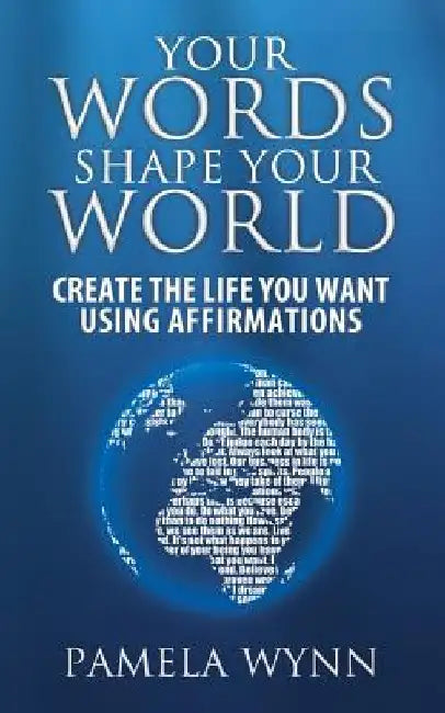 Your Words Shape Your World: Create the Life You Want Using Affirmations by Pamela Wynn