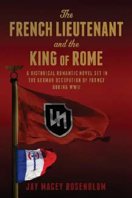 The French Lieutenant and the King of Rome: A historical romantic novel set in the German occupation of France during WWII by Jay Macey Rosenblum