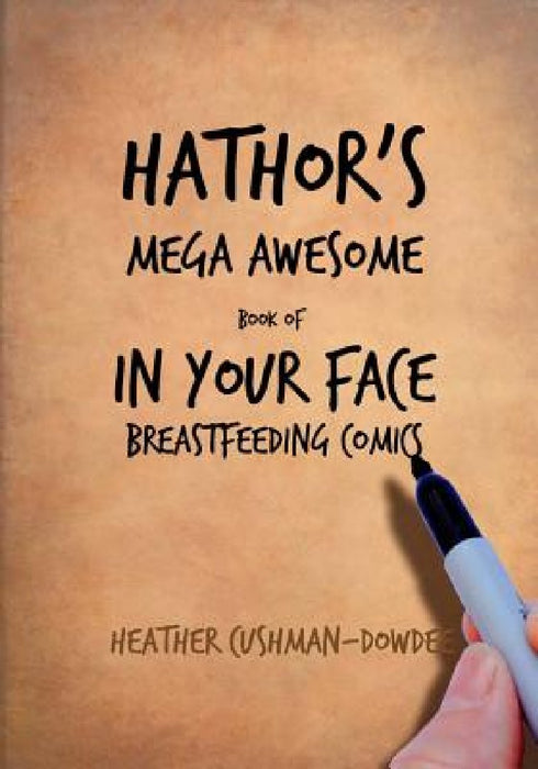 Hathor's Mega Awesome Book of In Your Face Breastfeeding Comics by Heather Cushman-Dowdee