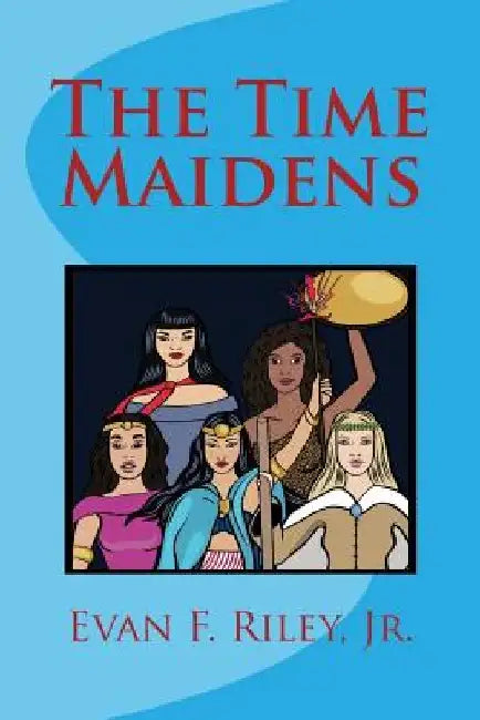 The Time Maidens by Evan F., Jr. Riley