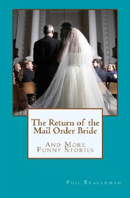 The Return of the Mail Order Bride: And More Funny Stories by Phil Braverman