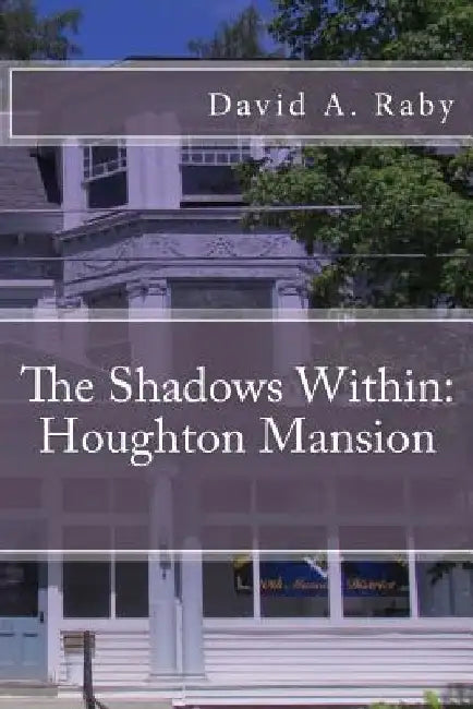 The Shadows Within: Houghton Mansion by David A. Raby