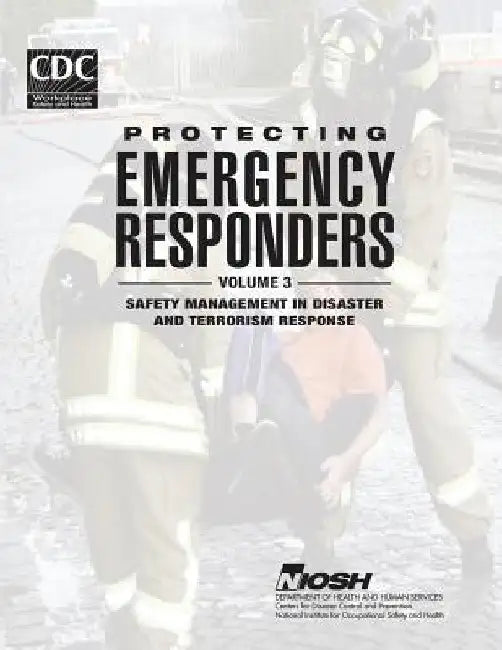 Protecting Emergency Responders - Volume 3: Safety Management in Disaster and Terrorism Response by Centers for Disease Cont And Prevention