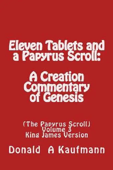 Eleven Tablets and a Papyrus Scroll: : A Creation Commentary of Genesis by Donald a. Kaufmann