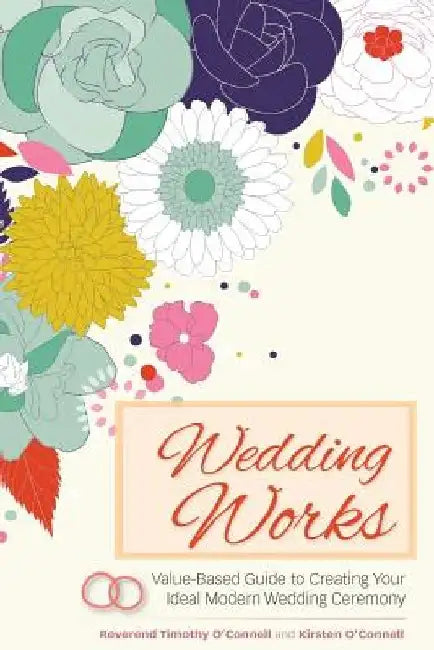 Wedding Works: A Value-Based Guide to Creating Your Ideal Modern Wedding Ceremony by Reverend Timothy O'Connell