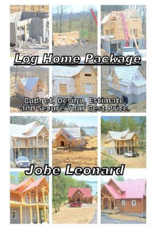 Log Home Package: Budget, Design, Estimate, and Secure Your Best Price by Jobe David Leonard