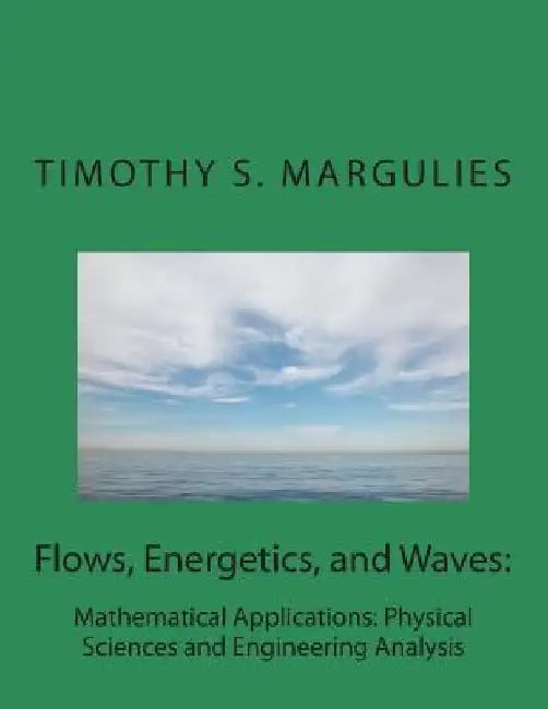 Flows, Energetics, and Waves: Mathematical Applications: Physical Sciences and by Timothy S. Margulies