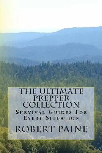 The Ultimate Prepper Collection: Survival Guides For Every Situation by Robert Paine