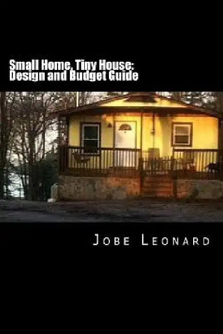 Small Home, Tiny House: Budget, Design, Estimate, and Secure Your Best Price by Jobe David Leonard