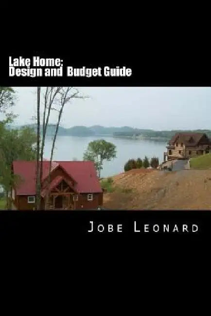 Lake Home: Budget and Design Guide by Jobe David Leonard