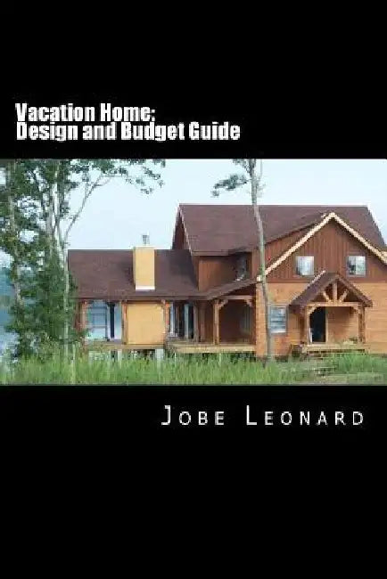 Vacation Home: Budget, Design, Estimate, and Secure Your Best Price by Jobe David Leonard
