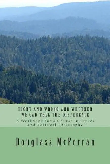 Right and Wrong and Whether We Can Tell the Difference: A Workbook for a Course in Ethics and Political Philosophy by Douglass McFerran