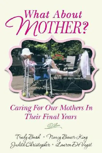 What About Mother?: Caring For Our Mothers In Their Final Years by Nancy Bauer-King
