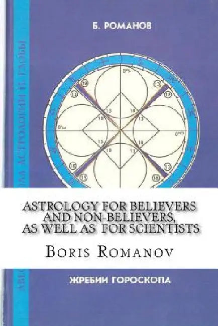 Astrology for Believers and Non-Believers, as Well as for Scientists: Golden Sections in Astrology. Statistical Evidence of Astrology. Astrology and C by Romanov, Boris