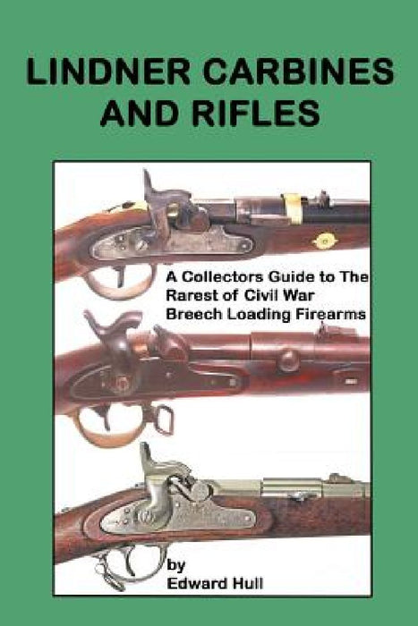 Lindner Carbines and Rifles: A Collectors Guide to The Rarest Civil War Breech Loading Firearms by Edward a. Hull