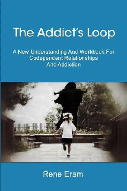 The Addict's Loop: A New Understanding And Workbook For Codependent Relationships And Addiction by Rene Eram