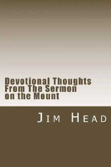 Devotional Thoughts From The Sermon on the Mount by Jim Head