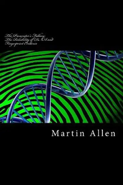 Prosecutor's Fallacy: The Reliability of DNA and Fingerprint Evidence: The Reliability of DNA and Fingerprint Evidence by MR Martin Allen LL B. L.