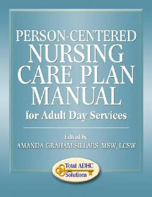 Person-Centered Nursing Care Plan Manual for Adult Day Services by Amanda Graham Sillars