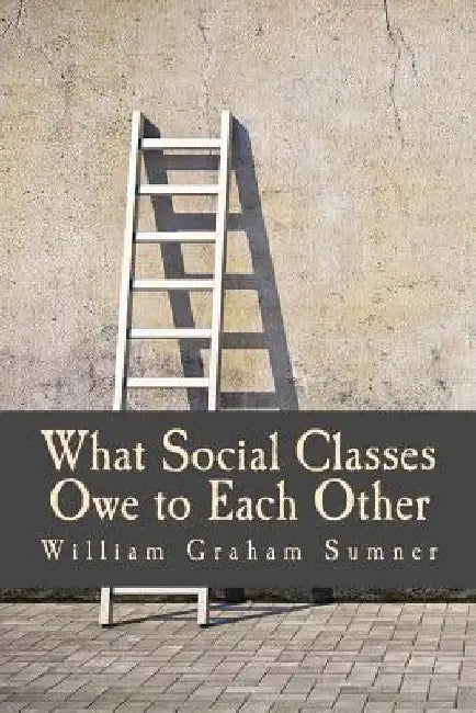 What Social Classes Owe to Each Other (Large Print Edition) by William Graham Sumner