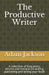 The Productive Writer: A collection of blog posts, articles and extracts on writing, publishing and selling your book by Adam Jackson