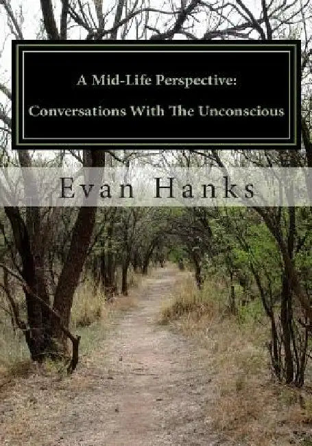 A Mid-Life Perspective: Conversations With The Unconscious: A Subjective Study of Science, Religion, and Consciousness by Evan Hanks