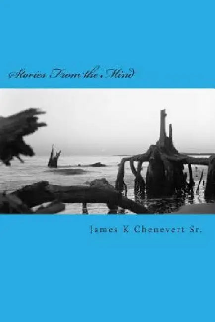 Stories From the Mind: Short Stories by James K. Chenevert Sr